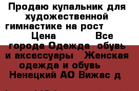 Продаю купальник для художественной гимнастике на рост 160-165 › Цена ­ 7 000 - Все города Одежда, обувь и аксессуары » Женская одежда и обувь   . Ненецкий АО,Вижас д.